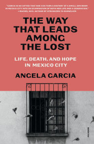 Title: The Way That Leads Among the Lost: Life, Death, and Hope in Mexico City's Anexos, Author: Angela  Garcia