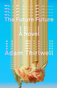 Title: The Future Future: A Novel, Author: Adam Thirlwell