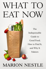 Title: What to Eat Now: The Indispensable Guide to Good Food, How to Find It, and Why It Matters, Author: Marion Nestle