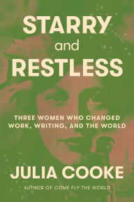 Title: Starry and Restless: Three Women Who Changed Work, Writing, and the World, Author: Julia Cooke