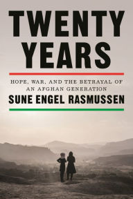 Title: Twenty Years: Hope, War, and the Betrayal of an Afghan Generation, Author: Sune Engel Rasmussen