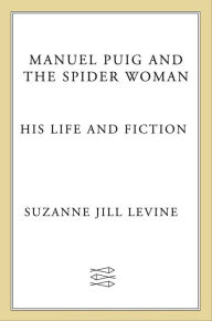 Title: Manuel Puig and the Spider Woman: His Life and Fiction, Author: Suzanne Jill Levine