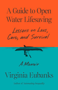 Title: A Guide to Open Water Lifesaving: Lessons on Love, Care, and Survival: A Memoir, Author: Virginia Eubanks