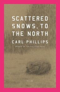 Title: Scattered Snows, to the North: Poems, Author: Carl Phillips