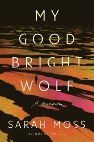 Title: My Good Bright Wolf: A Memoir, Author: Sarah Moss
