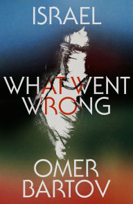 Title: Israel: What Went Wrong?, Author: Omer Bartov