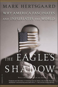 Title: The Eagle's Shadow: Why America Fascinates and Infuriates the World, Author: Mark Hertsgaard