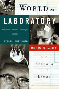 Title: World as Laboratory: Experiments with Mice, Mazes, and Men, Author: Rebecca Lemov