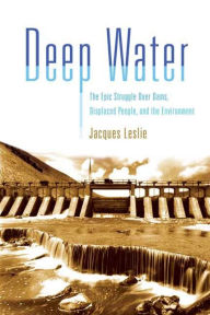 Title: Deep Water: The Epic Struggle over Dams, Displaced People, and the Environment, Author: Jacques Leslie