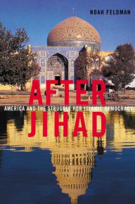 Title: After Jihad: America and the Struggle for Islamic Democracy, Author: Noah Feldman