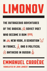 Title: Limonov: The Outrageous Adventures of the Radical Soviet Poet Who Became a Bum in New York, a Sensation in France, and a Political Antihero in Russia, Author: Emmanuel Carrère