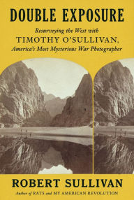 Title: Double Exposure: Resurveying the West with Timothy O'Sullivan, America's Most Mysterious War Photographer, Author: Robert Sullivan