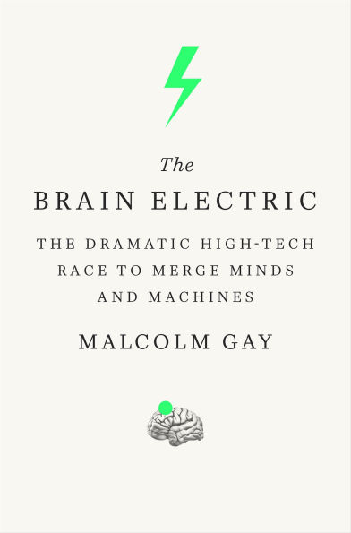 The Brain Electric: The Dramatic High-Tech Race to Merge Minds and Machines