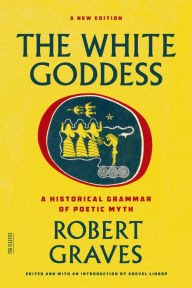 Title: The White Goddess: A Historical Grammar of Poetic Myth, Author: Robert Graves