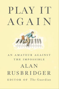 Title: Play It Again: An Amateur Against the Impossible, Author: Alan Rusbridger