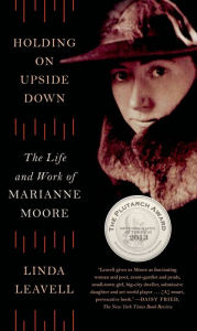Title: Holding On Upside Down: The Life and Work of Marianne Moore, Author: Linda Leavell