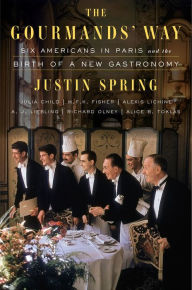 Title: The Gourmands' Way: Six Americans in Paris and the Birth of a New Gastronomy, Author: Justin Spring