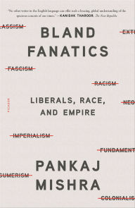 Title: Bland Fanatics: Liberals, Race, and Empire, Author: Pankaj Mishra