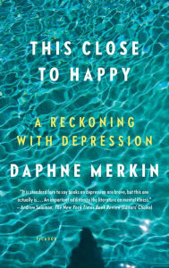 Title: This Close to Happy: A Reckoning with Depression, Author: Daphne Merkin