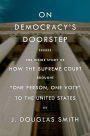 On Democracy's Doorstep: The Inside Story of How the Supreme Court Brought