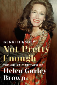 Title: Not Pretty Enough: The Unlikely Triumph of Helen Gurley Brown, Author: Gerri Hirshey