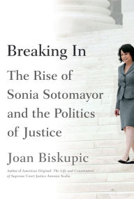 Title: Breaking In: The Rise of Sonia Sotomayor and the Politics of Justice, Author: Joan Biskupic
