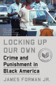 Title: Locking Up Our Own: Crime and Punishment in Black America, Author: James Forman Jr.