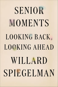 Title: Senior Moments: Looking Back, Looking Ahead, Author: Willard Spiegelman