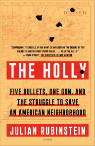 Title: The Holly: Five Bullets, One Gun, and the Struggle to Save an American Neighborhood, Author: Julian Rubinstein