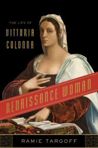 Title: Renaissance Woman: The Life of Vittoria Colonna, Author: Ramie Targoff