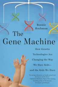 Title: The Gene Machine: How Genetic Technologies Are Changing the Way We Have Kids-and the Kids We Have, Author: Bonnie Rochman