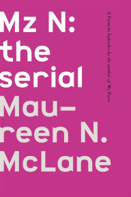 Title: Mz N: the serial: A Poem-in-Episodes, Author: Maureen N. McLane