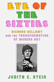 Title: Eye of the Sixties: Richard Bellamy and the Transformation of Modern Art, Author: Judith E. Stein