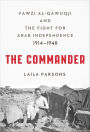 The Commander: Fawzi al-Qawuqji and the Fight for Arab Independence, 1914-1948