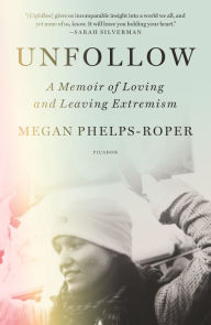 Title: Unfollow: A Memoir of Loving and Leaving the Westboro Baptist Church, Author: Megan Phelps-Roper