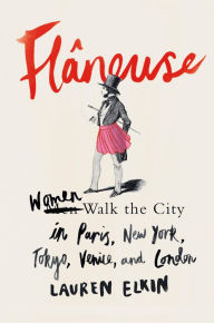 Title: Flâneuse: Women Walk the City in Paris, New York, Tokyo, Venice, and London, Author: Lauren Elkin