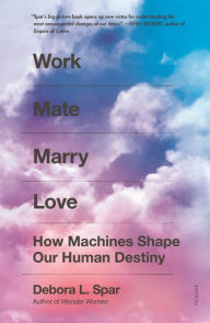Title: Work Mate Marry Love: How Machines Shape Our Human Destiny, Author: Debora L. Spar