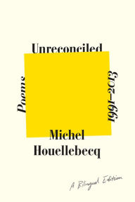 Title: Unreconciled: Poems 1991-2013; A Bilingual Edition, Author: Michel Houellebecq