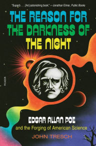 Title: The Reason for the Darkness of the Night: Edgar Allan Poe and the Forging of American Science, Author: John Tresch