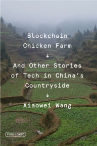 Title: Blockchain Chicken Farm: And Other Stories of Tech in China's Countryside, Author: Xiaowei Wang