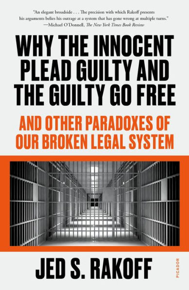 Why the Innocent Plead Guilty and the Guilty Go Free: And Other Paradoxes of Our Broken Legal System