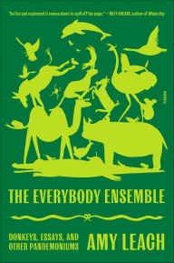 Title: The Everybody Ensemble: Donkeys, Essays, and Other Pandemoniums, Author: Amy Leach