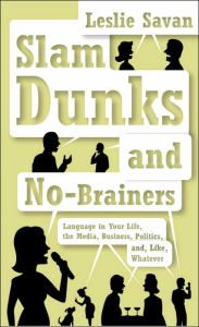 Title: Slam Dunks and No-Brainers: Language in Your Life, Media, Business, Politics, and, Like, Whatever, Author: Leslie Savan