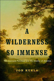 A Wilderness So Immense: The Louisiana Purchase and the Destiny of America