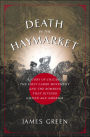 Death in the Haymarket: A Story of Chicago, the First Labor Movement, and the Bombing That Divided Gilded Age America