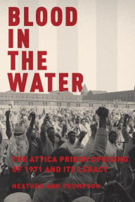 Title: Blood in the Water: The Attica Prison Uprising of 1971 and Its Legacy, Author: Heather Ann Thompson