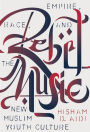 Rebel Music: Race, Empire, and the New Muslim Youth Culture