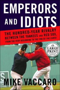Emperors and Idiots: The Hundred-Year Rivalry between the Yankees and Red Sox, from the Very Beginning to the End of the Curse