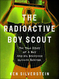 The Radioactive Boy Scout: The True Story of a Boy and His Backyard Nuclear Reactor
