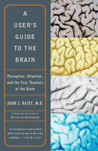 Title: A User's Guide to the Brain: Perception, Attention, and the Four Theaters of the Brain, Author: John J. Ratey M.D.